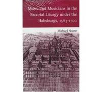 Music and Musicians in the Escorial Liturgy Under the Habsburgs, 1563-1700, Eastman Studies in Music Michael J. Noone (Auteur)