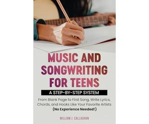 Music and Songwriting for Teens: A Step-by-Step System: From Blank Page to First Song, Write Lyrics, Chords, and Hooks Like Your Favorite Artists (No Experience Needed!)