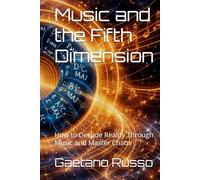Music and the Fifth Dimension: How to Decode Reality Through Music and Master Chaos