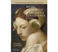 Music and the Myth of Arcadia in Renaissance Italy - Gerbino Giuseppe Associate Professor Columbia University New York - Cambridge University Press - Livr Gerbino Giuseppe Associate Professor Columbia