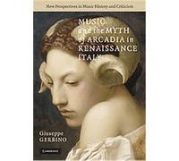 Music and the Myth of Arcadia in Renaissance Italy, New Perspectives in Music History and Criticism Giuseppe Gerbino (Auteur)