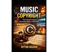 Music Copyright: The Essential Guide to Ownership, Rights and Revenue