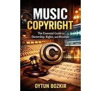 Music Copyright: The Essential Guide to Ownership, Rights and Revenue