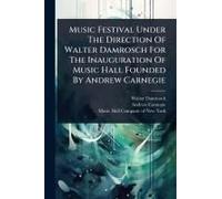 Music Festival Under The Direction Of Walter Damrosch For The Inauguration Of Music Hall Founded By Andrew Carnegie
