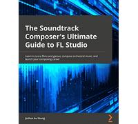 Music for Film and Game Soundtracks with FL Studio: Learn music production, compose orchestral music, and launch your music career