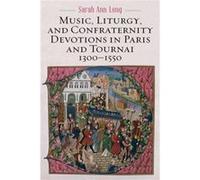 Music Liturgy and Confraternity Devotions in Paris and Tournai 13001550 by Sarah Ann Author Long Sarah Ann Long (Auteur)