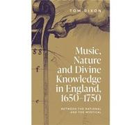 Music Nature and Divine Knowledge in England 16501750 by Tom Dixon Tom Dixon (Auteur)