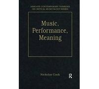 Music, Performance, Meaning: Selected Essays (Ashgate Contemporary Thinkers On Critical Musicology Series)
