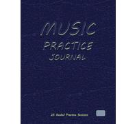 MUSIC PRACTICE JOURNAL: An All-in-One Music Learning System for Musicians, Students, and Teachers to Organize Practice, Manage Repertoire, and Achieve Real Musical Progress.