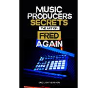 Music Producers Secrets: The Art Of Fred Again