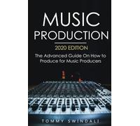 Music Production, 2020 edition: The Advanced Guide On How to Produce for Music Producers