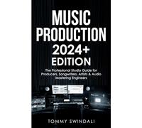 Music Production | 2024+ Edition: The Professional Studio Guide for Producers, Songwriters, Artists & Audio Mastering Engineers