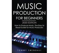 Music Production For Beginners 2020 Edition: How to Produce Music, The Easy to Read Guide for Music Producers