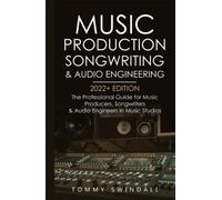 Music Production, Songwriting & Audio Engineering, 2022+ Edition: The Professional Guide for Music Producers, Songwriters & Audio Engineers in Music Studios