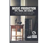 Music Production Tips, Tricks, And Secrets: For All Producers, Musicians, Beat Makers, Songwriters, And Media Composers (Music Producer)