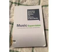 Music Supervision: The Complete Guide To Selecting Music For Movies, Tv, Games And New Media