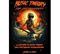 Music Theory For Fretboarders: A Lecture In Music Theory And Fretboard Visualization
