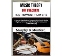 MUSIC THEORY FOR PRACTICAL INSTRUMENT PLAYERS: A Step-by-Step Guide to Understanding Chords, Scales, Rhythm, Harmony, and Ear Training for Faster, More Confident Playing