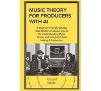 MUSIC THEORY FOR PRODUCERS WITH AI: A Beginner-Friendly Step by Step Modern Producer’s Book for Understanding Music Theory and Using AI in Beat Making & Production