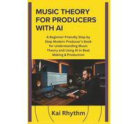 MUSIC THEORY FOR PRODUCERS WITH AI: A Beginner-Friendly Step by Step Modern Producer’s Book for Understanding Music Theory and Using AI in Beat Making & Production