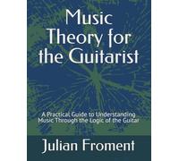 Music Theory for the Guitarist: A Practical Guide to Understanding Music Through the Logic of the Guitar