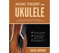 Music Theory for Ukulele: Master the Essential Knowledge with this Easy, Step-by-Step Method for Beginner to Intermediate Players