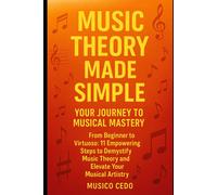 Music Theory Made Simple: Your Journey To Musical Mastery: From Beginner To Virtuoso: 11 Empowering Steps To Demystify Music Theory And Elevate Your Musical Artistry
