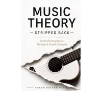 Music Theory Stripped Back: Understanding music through 4 simple concepts