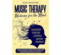 Music Therapy: Medicine For The Mind: A Step-By-Step Guide to Healing Through Music Using Calming Sounds for Mental Health, Stress Relief & Trauma Recovery Without Costly Bills