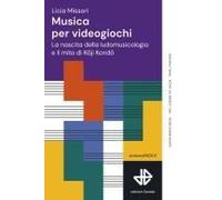 Musica Per Videogiochi. La Nascita Della Ludomusicologia E Il Mito Di Koji Kondo