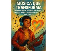 Música que transforma: Cómo formar valores positivos en adolescentes a través de las canciones: Estrategias pedagógicas y musicales para inspirar valores positivos en la juventud