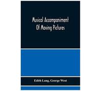 Musical Accompaniment Of Moving Pictures A Practical Manual For Pianists And Organists And An Exposition Of The Principles Underlying The Musical Interpretation Of Moving Pictures