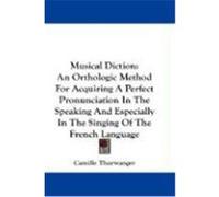 Musical Diction: An Orthologic Method for Acquiring a Perfect Pronunciation in the Speaking and Especially in the Singing of the French Thurwanger, Camille (Auteur)