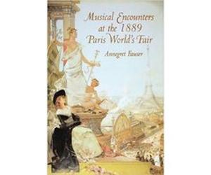 Musical Encounters at the 1889 Paris Worlds Fair by Professor Annegret Fauser Annegret Fauser (Auteur)