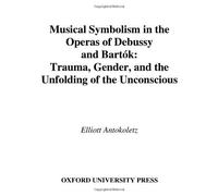 Musical Symbolism In The Operas Of Debussy And Bart'ok : Trauma, Gender, And The Unfolding Of The Unconscious Music