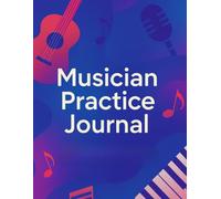 Musician Practice Journal: Music Practice Log Book. Set Weekly and Monthly Goals, Track Practice Time, Exercises, and Skill Progress for Guitar, Piano, Violin, and other Musical Instruments
