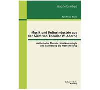 Musik Und Kulturindustrie Aus Der Sicht Von Theodor W. Adorno: Ästhetische Theorie, Musiksoziologie Und Aufklärung Als Massenbetrug