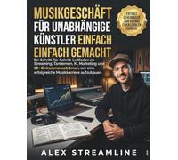 Musikgeschäft für unabhängige Künstler einfach gemacht: Ein Schritt-für-Schritt-Leitfaden zu Streaming, Tantiemen, KI, Marketing und 10+ ... um eine erfolgreiche Musikkarriere aufzubauen