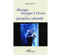 Musique classique à l'écran et perception culturelle - Delphine Vincent - L'harmattan - broché - Scolaire / Universitaire