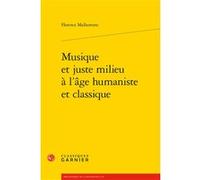 Musique et juste milieu à l'âge humaniste et classique François Roudaut (Collection dirigée par), Jean-Charles Monferran (Collection dirigée par), Florence Malhomme (Auteur)