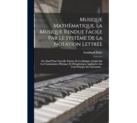 Musique Mathématique, La Musique Rendue Facile Par Le Système De La Notation Lettrée: Ou, Essal D'une Nouvelle Théorie De La Musique, Fondée Sur Les ... Aux Vrais Principes De L'harmonic...