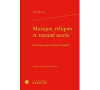 Musique, Reliques Et Royauté Sacrée - La Liturgie De La Sainte-Chapelle