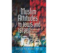 Muslim Attitudes To Jews And Israel: The Ambivalences Of Rejection, Antagonism, Tolerance And Cooperation