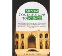 Muslim Contributions to Sciences: Mathematics, Astronomy, Geography, Chemistry, Physics, Medicine, Optics, Pharmacy, Opthalmology, Algebra, Zoology