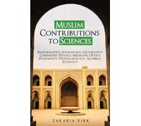 Muslim Contributions to Sciences: Mathematics, Astronomy, Geography, Chemistry, Physics, Medicine, Optics, Pharmacy, Opthalmology, Algebra, Zoology