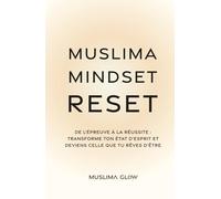 Muslima Mindset Reset: De l’épreuve à la réussite : Transforme ton état d’esprit et deviens celle que tu rêves d’être