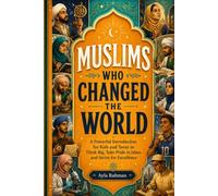 Muslims Who Changed the World: A Powerful Introduction for Kids and Teens to Think Big, Take Pride in Islam, And Strive for Excellence