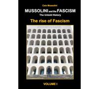 Mussolini and the Fascism - The Untold History: Volume 1 - Mussolini and the Rise of Fascism