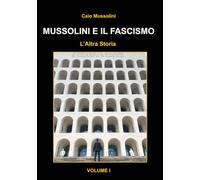 Mussolini e il Fascismo - L'Altra Storia: Volume 1 : L'Ascesa al Potere