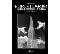 Mussolini e il Fascismo - L'Altra Storia - Volume 2: L’Impero, gli Ebrei e la Guerra